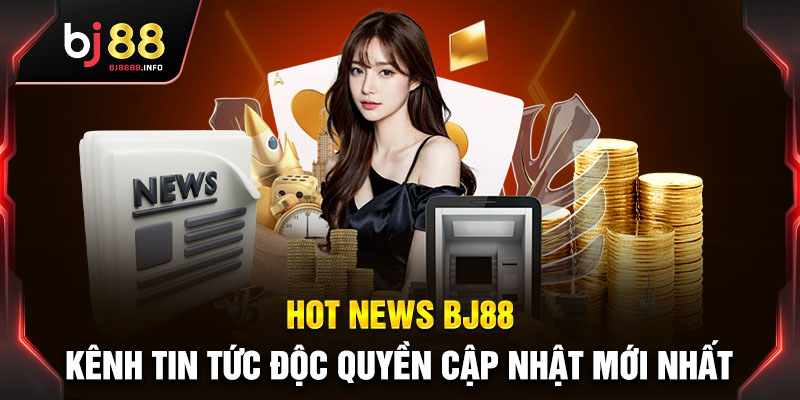 Hot news BJ88 - Nơi cập nhật mọi tin tức cá cược toàn diện cho bet thử