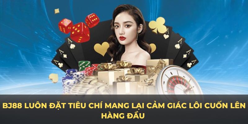 Game bài BJ88 luôn đặt tiêu chí mang lại cảm giác lôi cuốn lên hàng đầu 